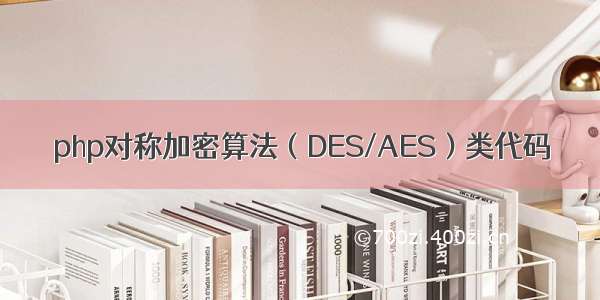 php对称加密算法（DES/AES）类代码