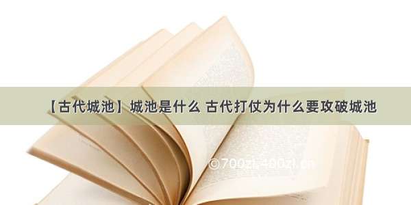 【古代城池】城池是什么 古代打仗为什么要攻破城池