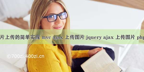 PHP+ajax图片上传的简单实现 mvc ajax 上传图片 jquery ajax 上传图片 php ajax 上传图