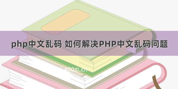 php中文乱码 如何解决PHP中文乱码问题