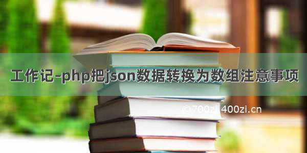 工作记–php把json数据转换为数组注意事项