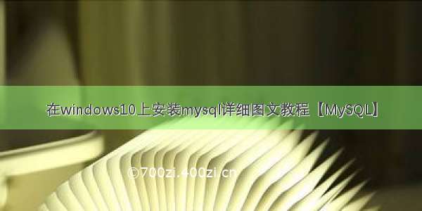 在windows10上安装mysql详细图文教程【MySQL】