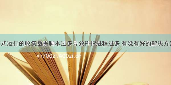 php CLI方式运行的收集数据脚本过多导致PHP进程过多 有没有好的解决方案来替换？