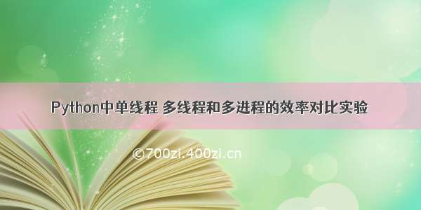 Python中单线程 多线程和多进程的效率对比实验