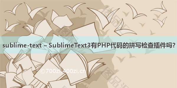 sublime-text – SublimeText3有PHP代码的拼写检查插件吗？