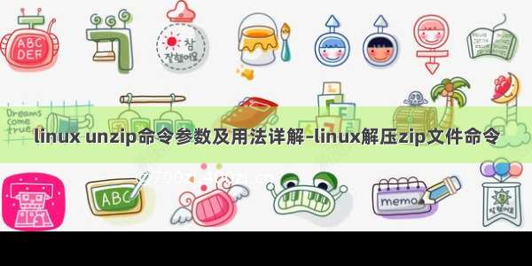 linux unzip命令参数及用法详解–linux解压zip文件命令