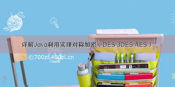 详解Java利用实现对称加密（DES 3DES AES）