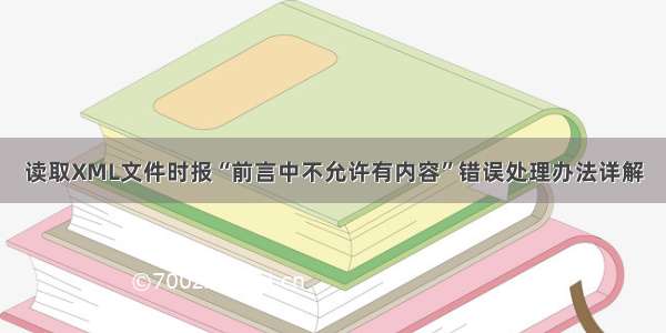 读取XML文件时报“前言中不允许有内容”错误处理办法详解