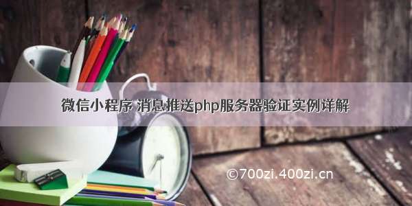 微信小程序 消息推送php服务器验证实例详解