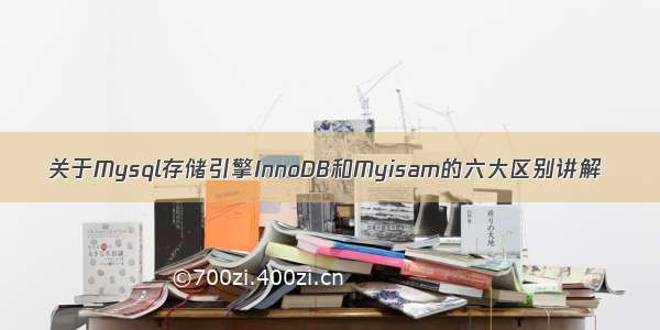 关于Mysql存储引擎InnoDB和Myisam的六大区别讲解