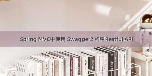 Spring MVC中使用 Swagger2 构建Restful API