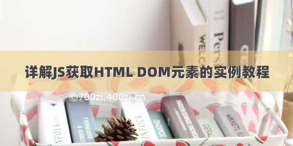 详解JS获取HTML DOM元素的实例教程