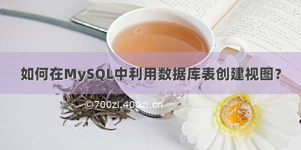 如何在MySQL中利用数据库表创建视图？