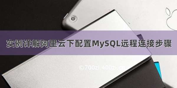 实例详解阿里云下配置MySQL远程连接步骤