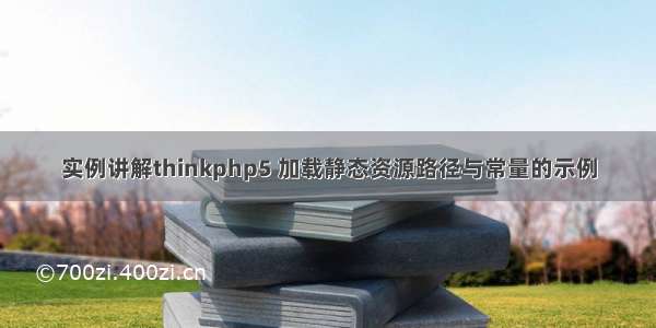 实例讲解thinkphp5 加载静态资源路径与常量的示例