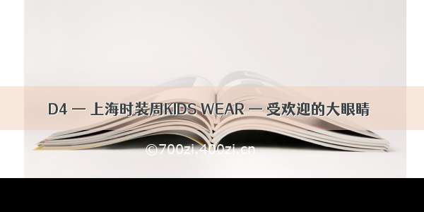D4 — 上海时装周KIDS WEAR — 受欢迎的大眼睛