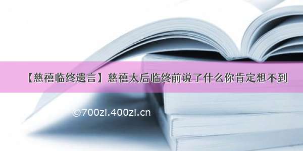 【慈禧临终遗言】慈禧太后临终前说了什么你肯定想不到