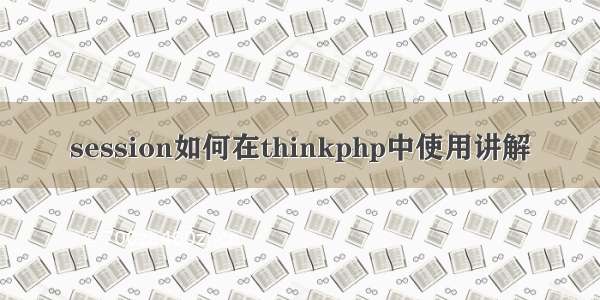 session如何在thinkphp中使用讲解