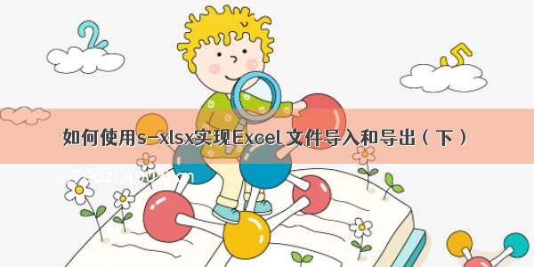 如何使用s-xlsx实现Excel 文件导入和导出（下）