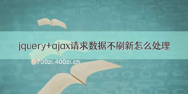 jquery+ajax请求数据不刷新怎么处理