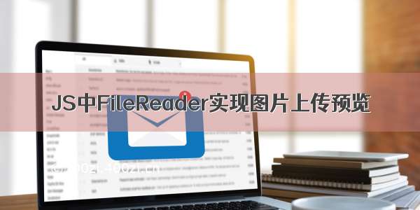 JS中FileReader实现图片上传预览