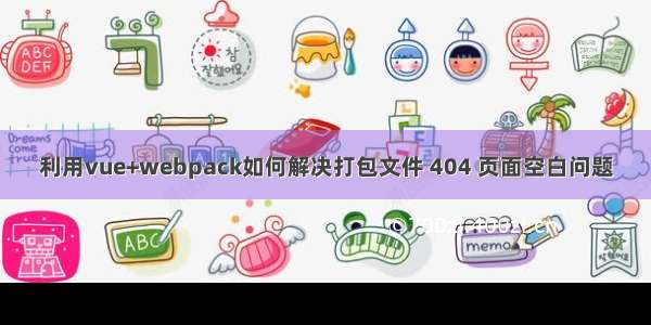 利用vue+webpack如何解决打包文件 404 页面空白问题