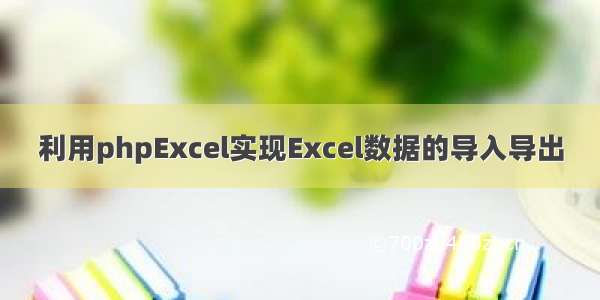 利用phpExcel实现Excel数据的导入导出