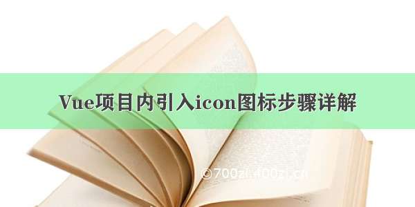 Vue项目内引入icon图标步骤详解