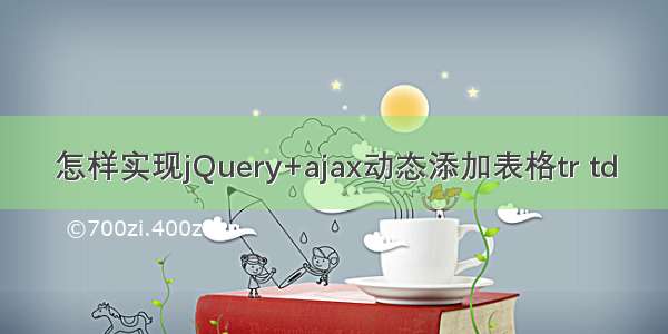 怎样实现jQuery+ajax动态添加表格tr td