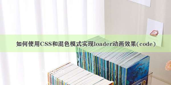 如何使用CSS和混色模式实现loader动画效果(code)