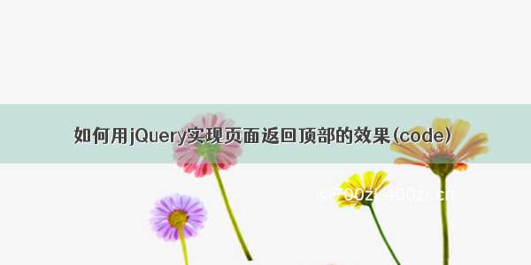 如何用jQuery实现页面返回顶部的效果(code)