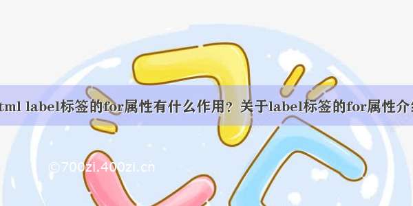 html label标签的for属性有什么作用？关于label标签的for属性介绍