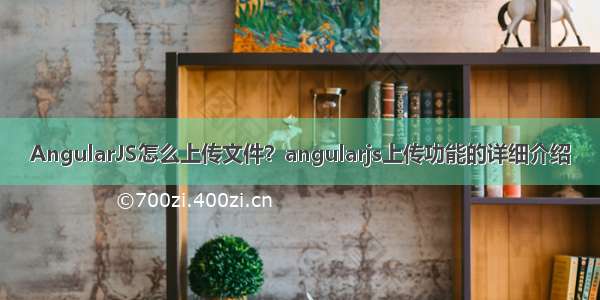 AngularJS怎么上传文件？angularjs上传功能的详细介绍