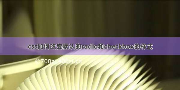 css如何改变默认的radio和checkbox的样式