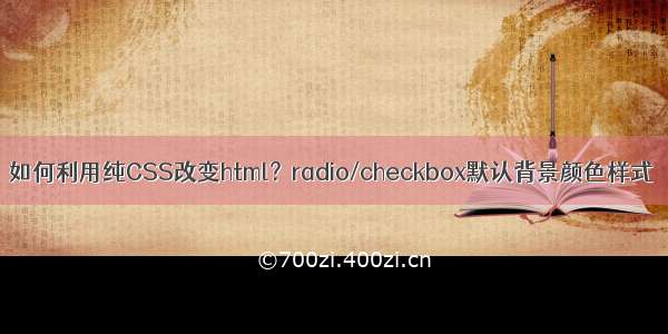 如何利用纯CSS改变html？radio/checkbox默认背景颜色样式