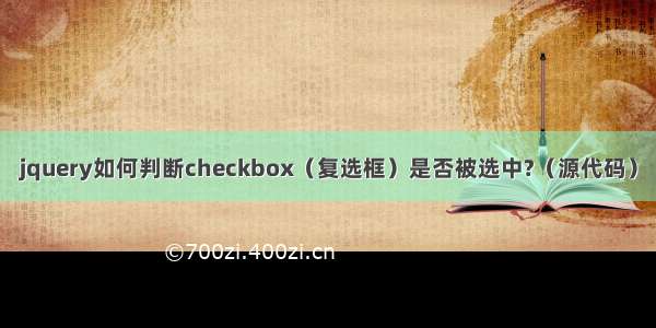 jquery如何判断checkbox（复选框）是否被选中?（源代码）