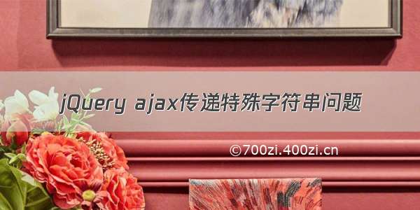 jQuery ajax传递特殊字符串问题