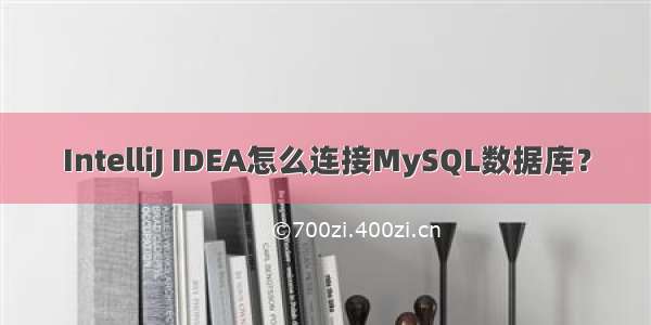 IntelliJ IDEA怎么连接MySQL数据库？