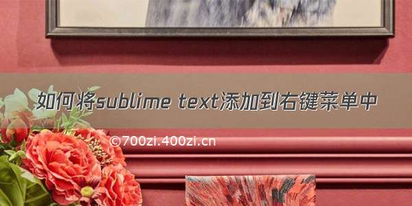 如何将sublime text添加到右键菜单中