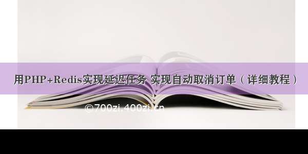 用PHP+Redis实现延迟任务 实现自动取消订单（详细教程）