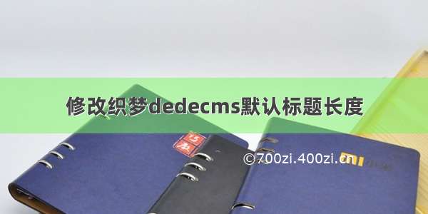 修改织梦dedecms默认标题长度