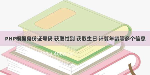 PHP根据身份证号码 获取性别 获取生日 计算年龄等多个信息