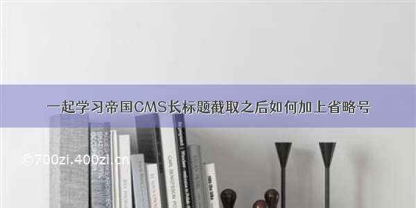 一起学习帝国CMS长标题截取之后如何加上省略号