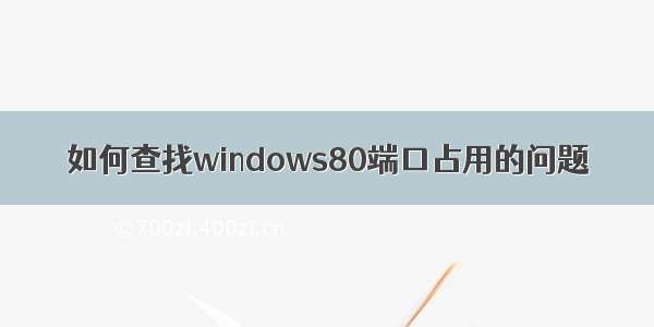 如何查找windows80端口占用的问题