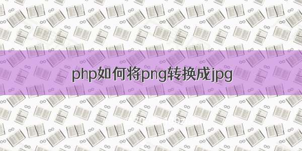 php如何将png转换成jpg