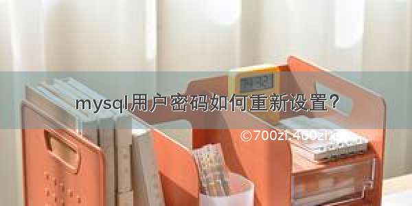 mysql用户密码如何重新设置？