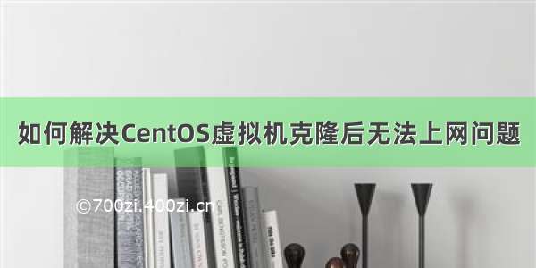 如何解决CentOS虚拟机克隆后无法上网问题