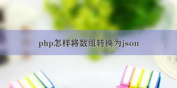 php怎样将数组转换为json