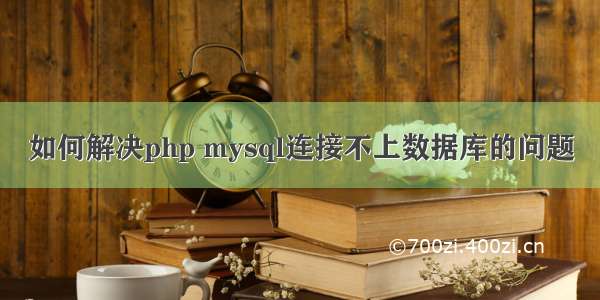 如何解决php mysql连接不上数据库的问题