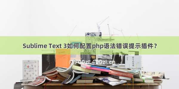 Sublime Text 3如何配置php语法错误提示插件？